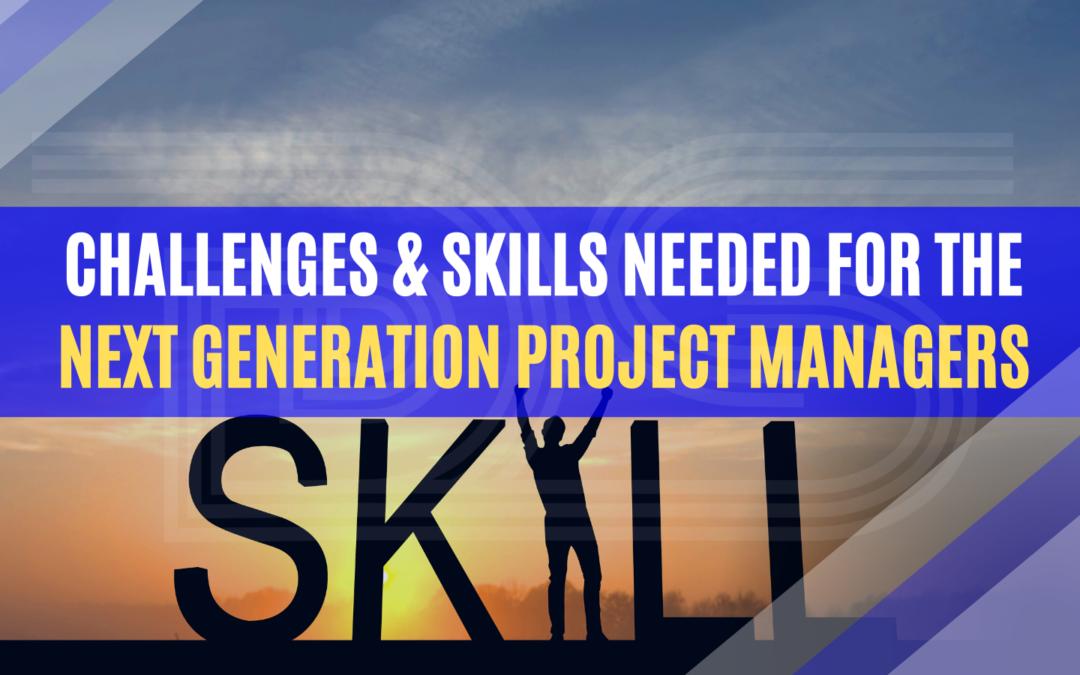 Challenges & Skills needed for the Next Generation Project Managers