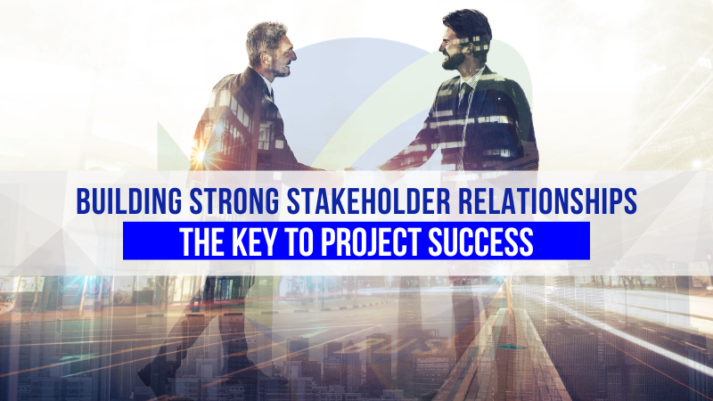 Building Strong Stakeholder Relationships: The Key to Project Success