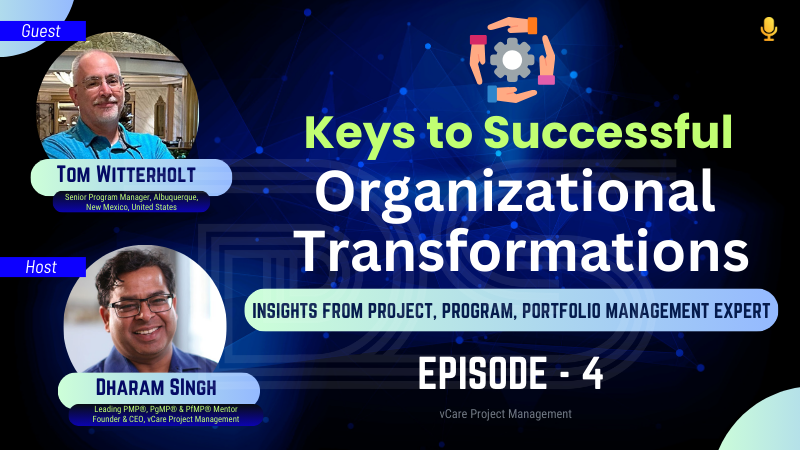 Keys to Successful Organizational Transformations | Tom Witterholt | Dharam Singh | PMI PgMP | Episode 4