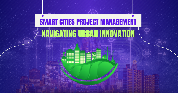 Smart Cities Project Management: Navigating Urban Innovation