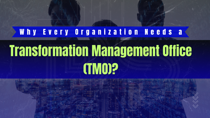 Why Every Organization Needs a Transformation Management Office (TMO)