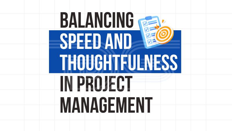 Balancing Speed with Thoughtfulness in Project Management – 5 Essential Principles